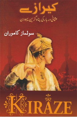 کیرازے
عثمانی دربار کی پناہ گزیں یہودن
Kiraze
Usmani Darbar Ki Panah Guzein Yahoodan
Author: Solmaz Kamuran