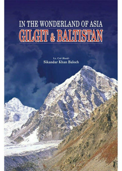 Gilgit & Baltistan,In The Wonderland Of Asia By t. Col. (Retd) Sikandar Khan Baloch