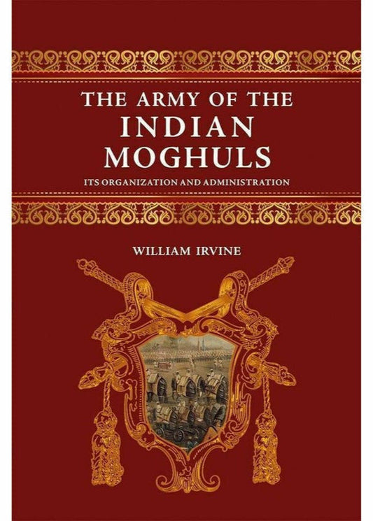 The Army Of The Indian Moghuls By William Irvine